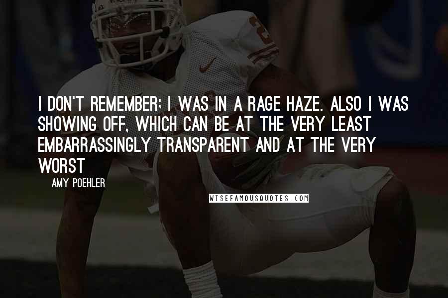 Amy Poehler Quotes: I don't remember; I was in a rage haze. Also I was showing off, which can be at the very least embarrassingly transparent and at the very worst