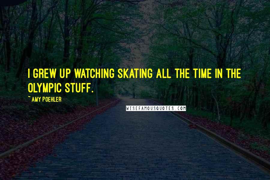 Amy Poehler Quotes: I grew up watching skating all the time in the Olympic stuff.