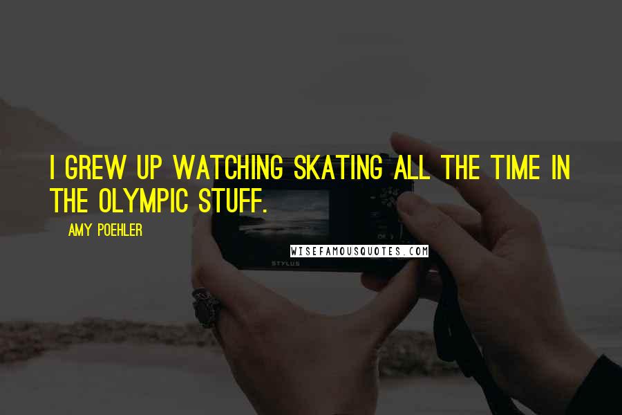 Amy Poehler Quotes: I grew up watching skating all the time in the Olympic stuff.