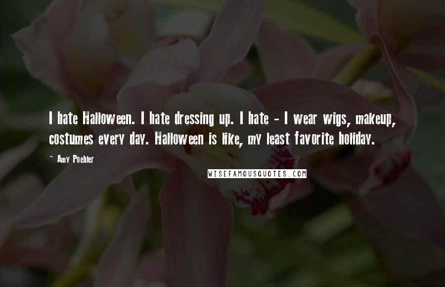 Amy Poehler Quotes: I hate Halloween. I hate dressing up. I hate - I wear wigs, makeup, costumes every day. Halloween is like, my least favorite holiday.