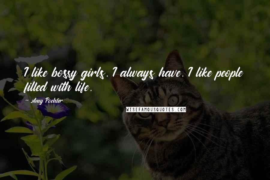 Amy Poehler Quotes: I like bossy girls. I always have. I like people filled with life.