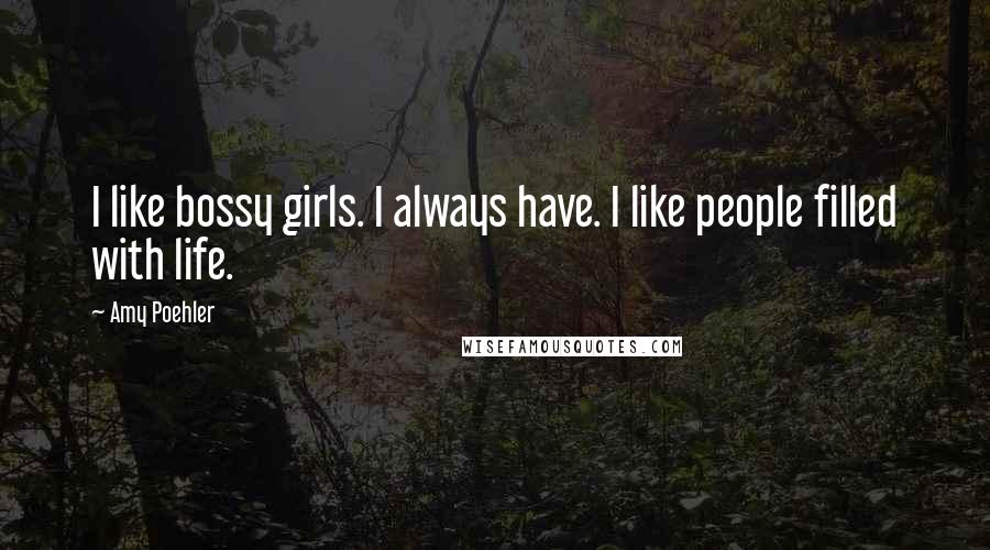 Amy Poehler Quotes: I like bossy girls. I always have. I like people filled with life.