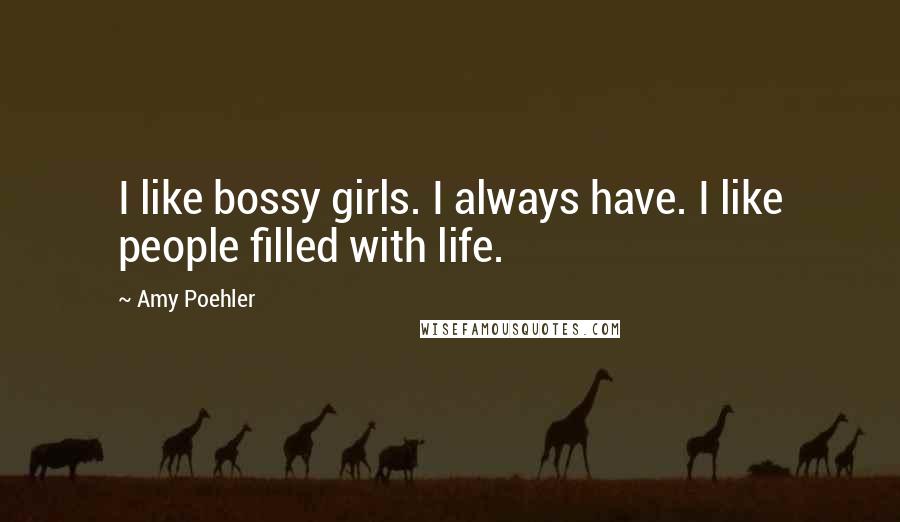 Amy Poehler Quotes: I like bossy girls. I always have. I like people filled with life.