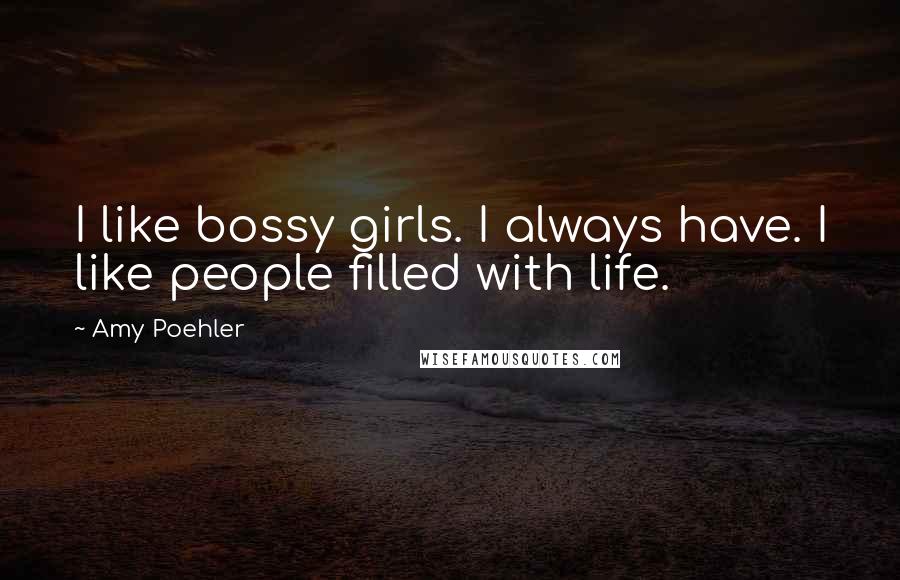 Amy Poehler Quotes: I like bossy girls. I always have. I like people filled with life.
