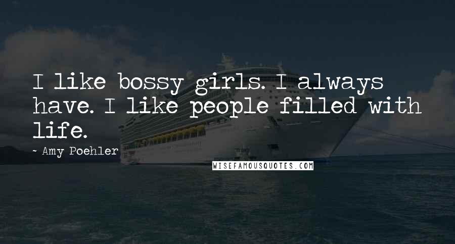 Amy Poehler Quotes: I like bossy girls. I always have. I like people filled with life.