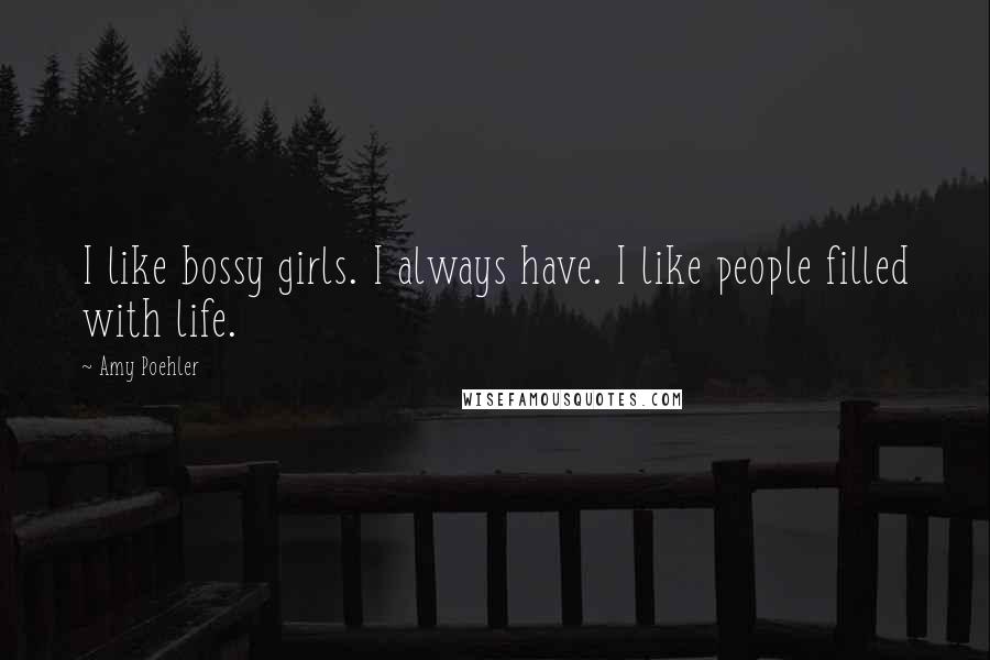 Amy Poehler Quotes: I like bossy girls. I always have. I like people filled with life.