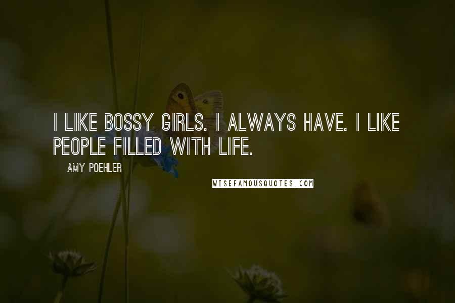 Amy Poehler Quotes: I like bossy girls. I always have. I like people filled with life.