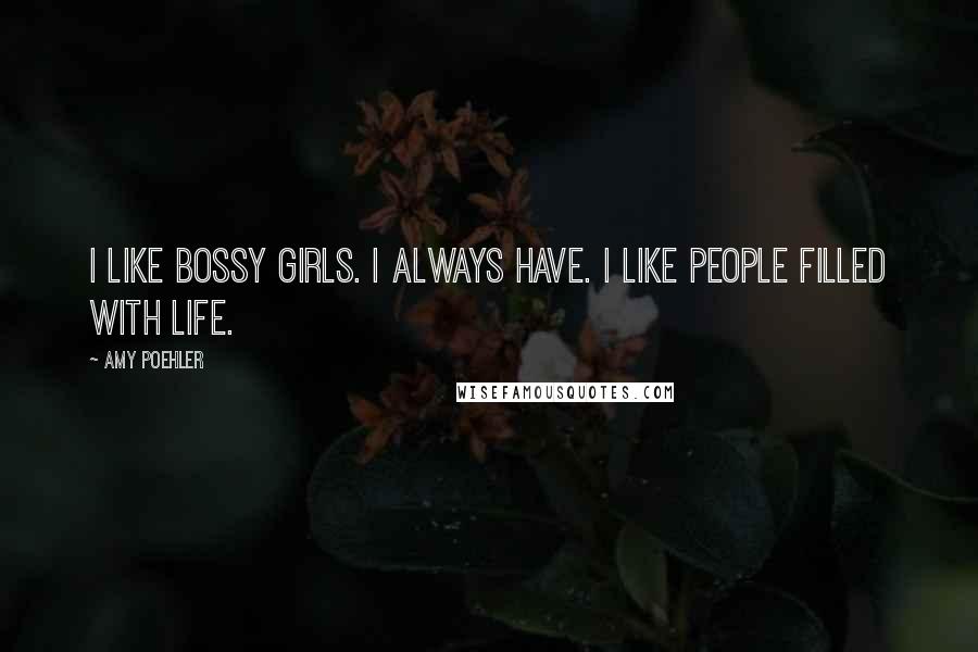 Amy Poehler Quotes: I like bossy girls. I always have. I like people filled with life.