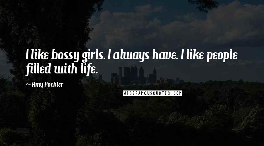 Amy Poehler Quotes: I like bossy girls. I always have. I like people filled with life.