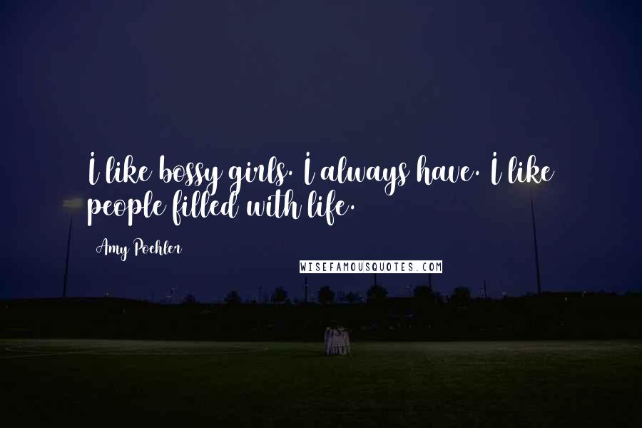 Amy Poehler Quotes: I like bossy girls. I always have. I like people filled with life.