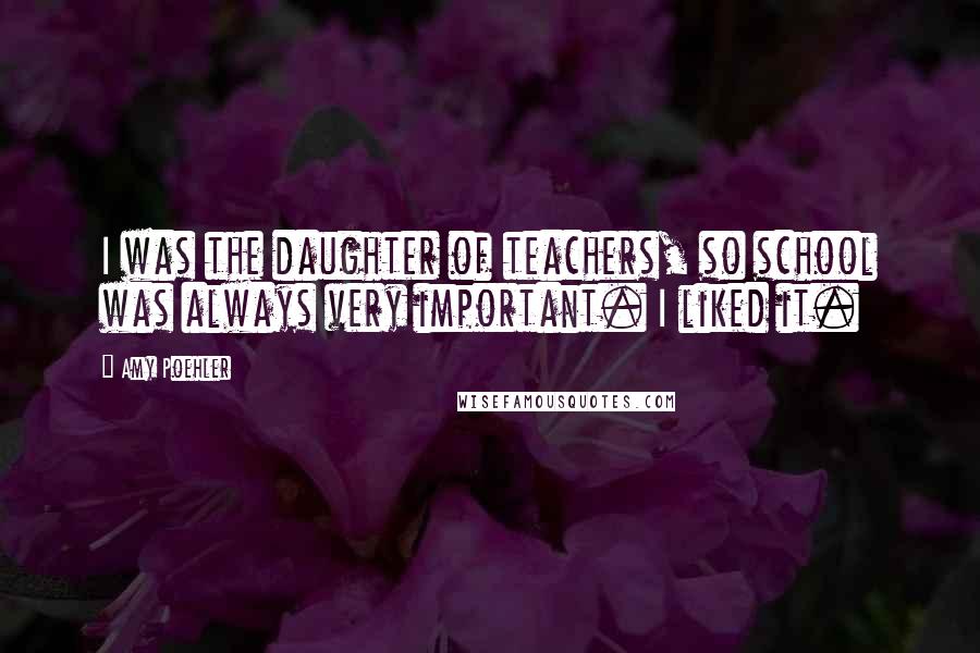 Amy Poehler Quotes: I was the daughter of teachers, so school was always very important. I liked it.