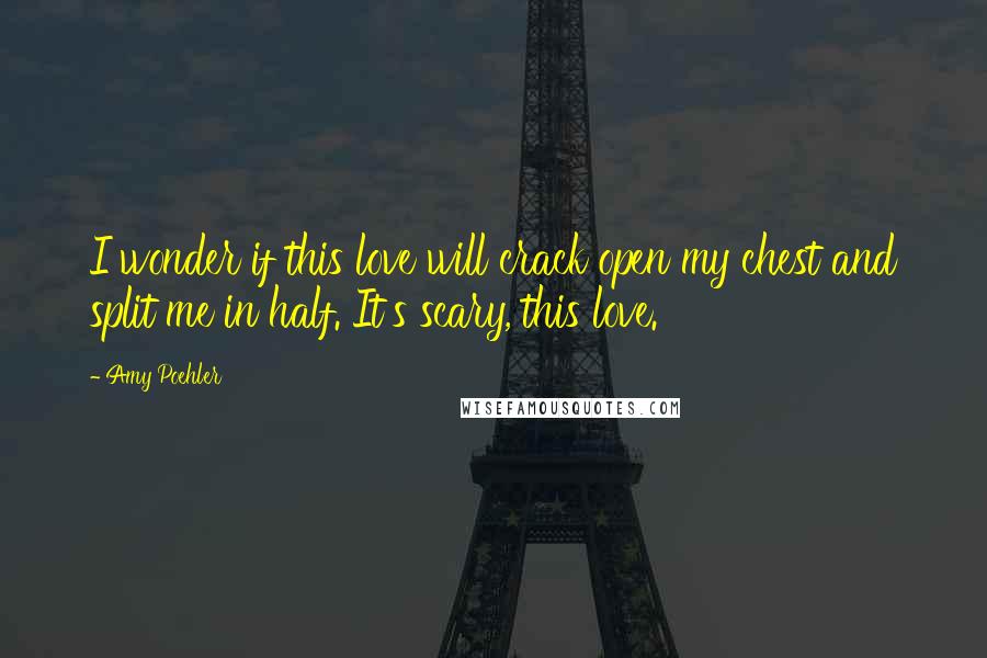 Amy Poehler Quotes: I wonder if this love will crack open my chest and split me in half. It's scary, this love.