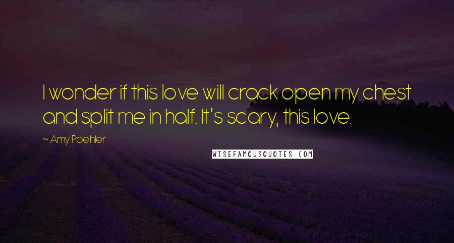 Amy Poehler Quotes: I wonder if this love will crack open my chest and split me in half. It's scary, this love.