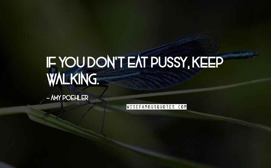 Amy Poehler Quotes: If you don't eat pussy, keep walking.
