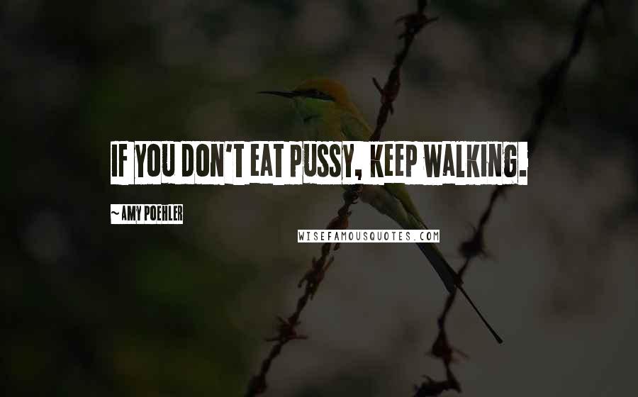 Amy Poehler Quotes: If you don't eat pussy, keep walking.