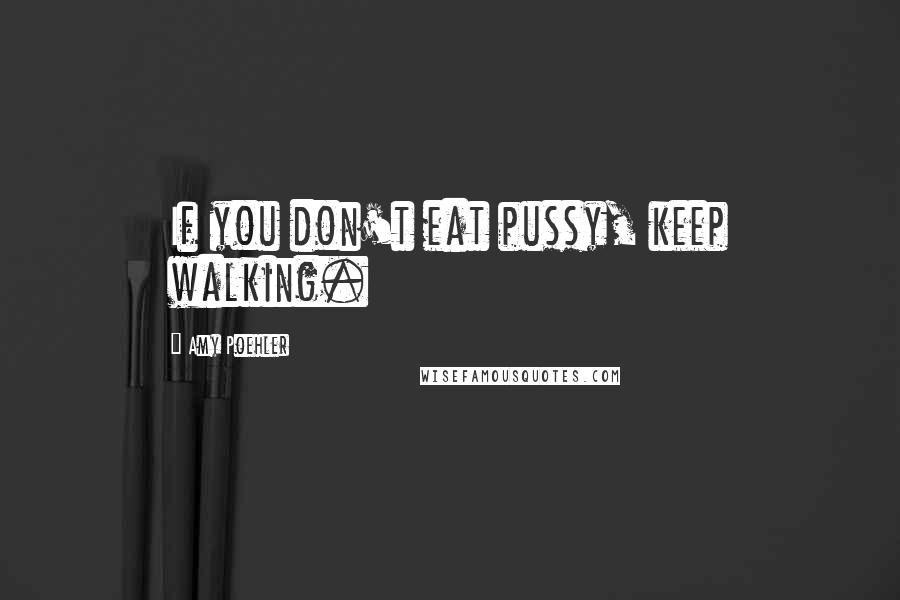 Amy Poehler Quotes: If you don't eat pussy, keep walking.