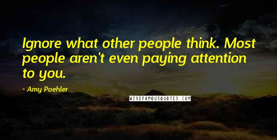 Amy Poehler Quotes: Ignore what other people think. Most people aren't even paying attention to you.