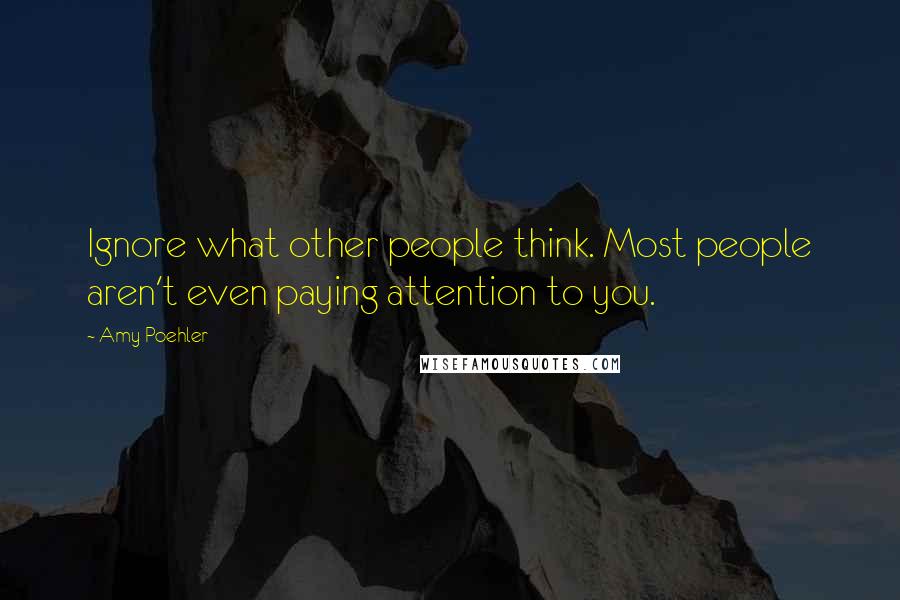 Amy Poehler Quotes: Ignore what other people think. Most people aren't even paying attention to you.