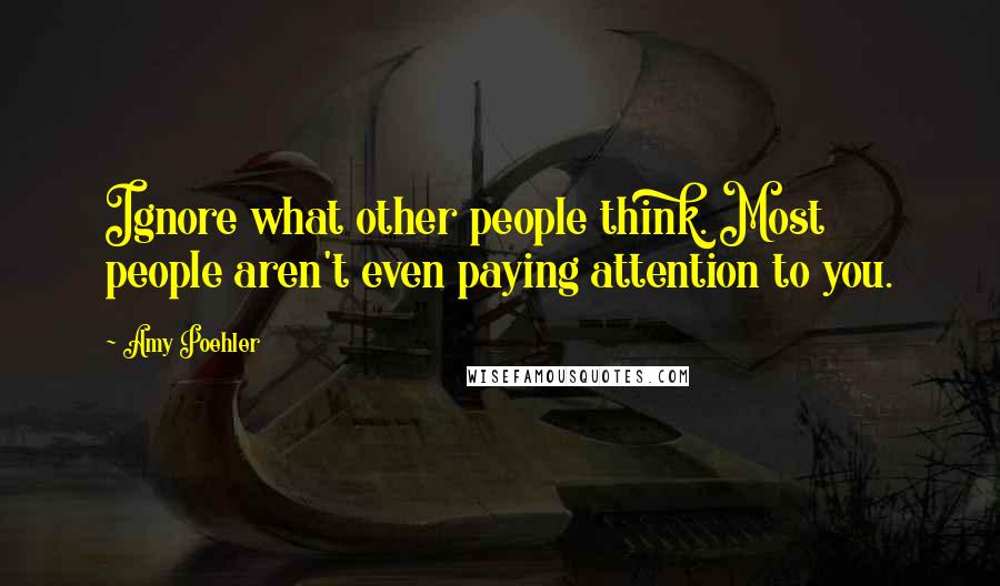 Amy Poehler Quotes: Ignore what other people think. Most people aren't even paying attention to you.
