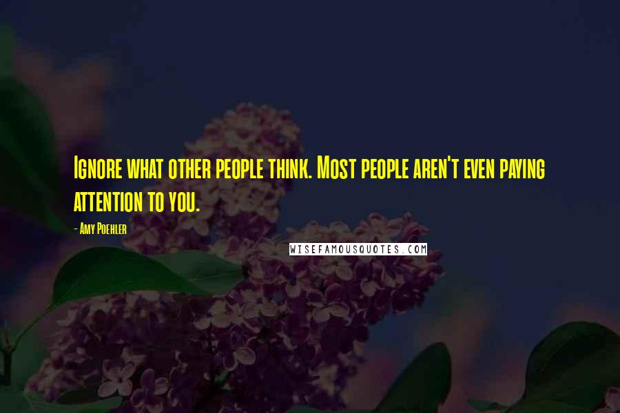Amy Poehler Quotes: Ignore what other people think. Most people aren't even paying attention to you.