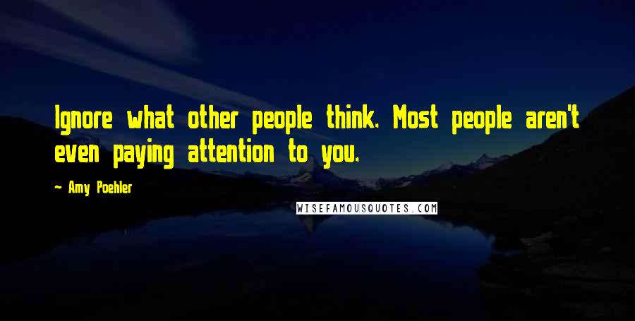 Amy Poehler Quotes: Ignore what other people think. Most people aren't even paying attention to you.