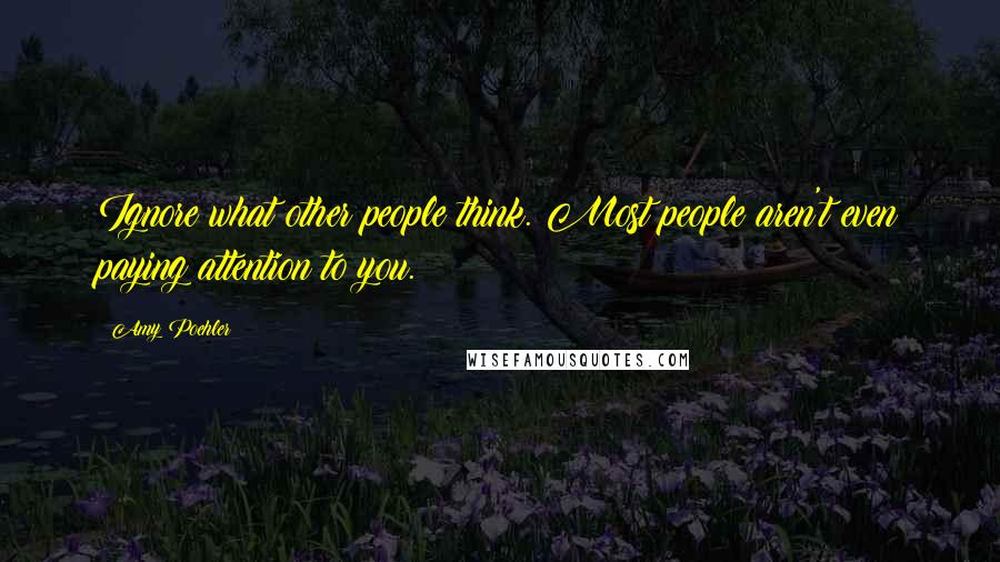 Amy Poehler Quotes: Ignore what other people think. Most people aren't even paying attention to you.