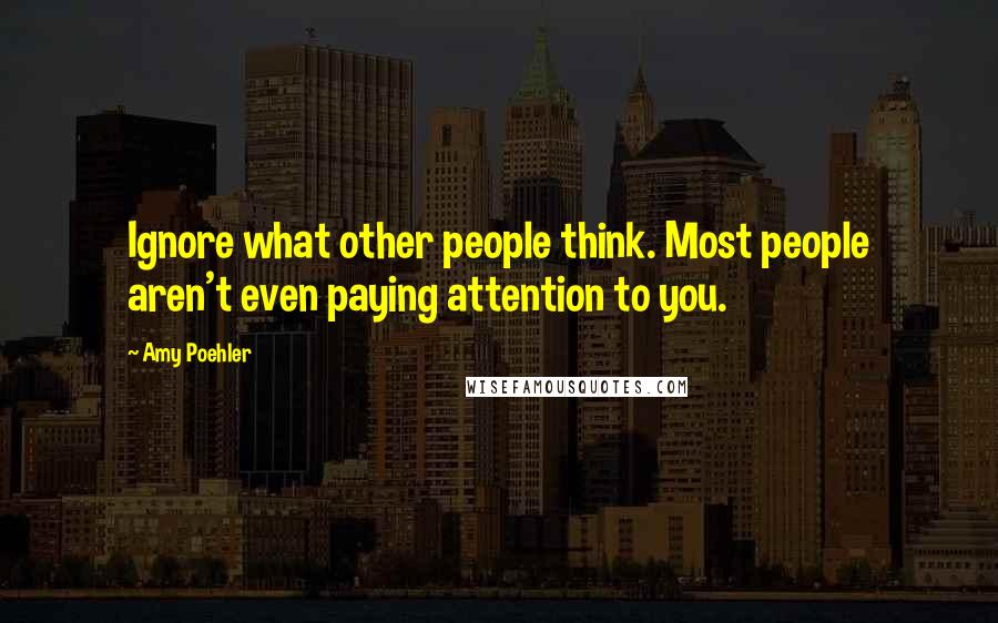 Amy Poehler Quotes: Ignore what other people think. Most people aren't even paying attention to you.