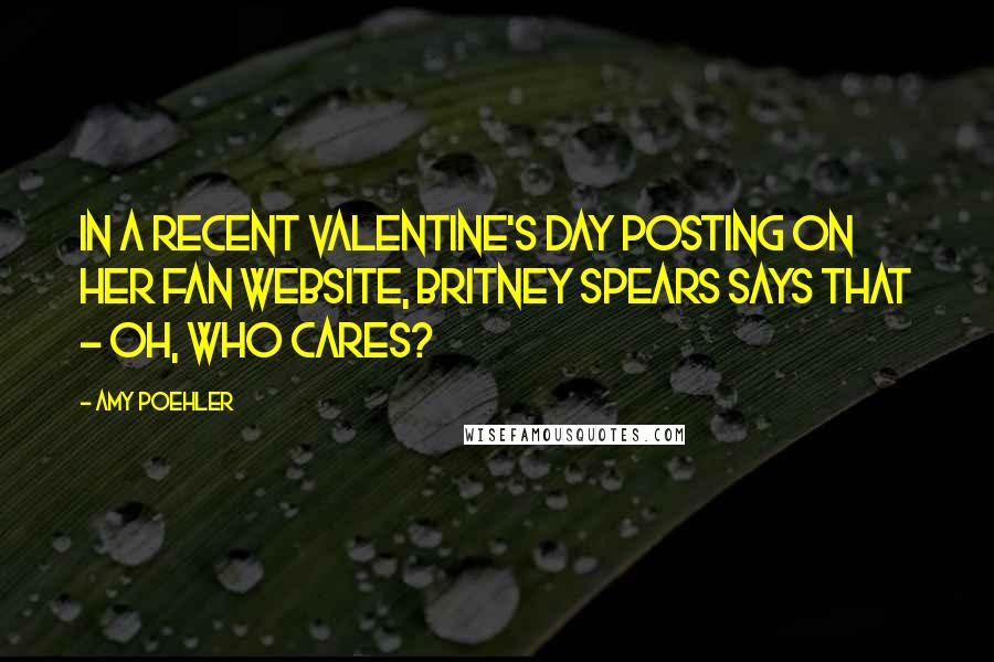 Amy Poehler Quotes: In a recent Valentine's Day posting on her fan website, Britney Spears says that - oh, who cares?
