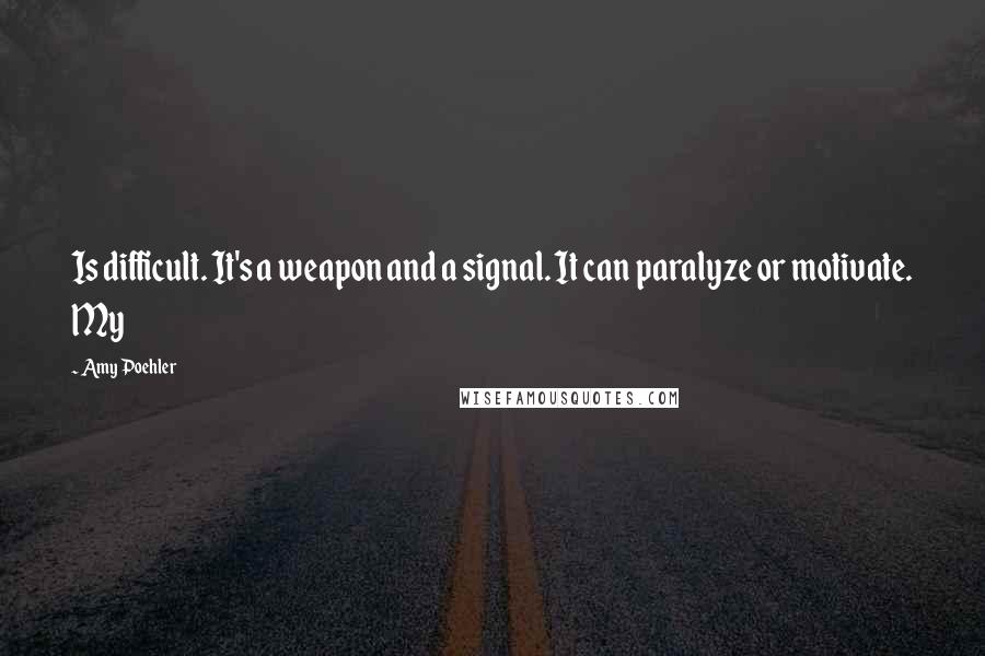 Amy Poehler Quotes: Is difficult. It's a weapon and a signal. It can paralyze or motivate. My
