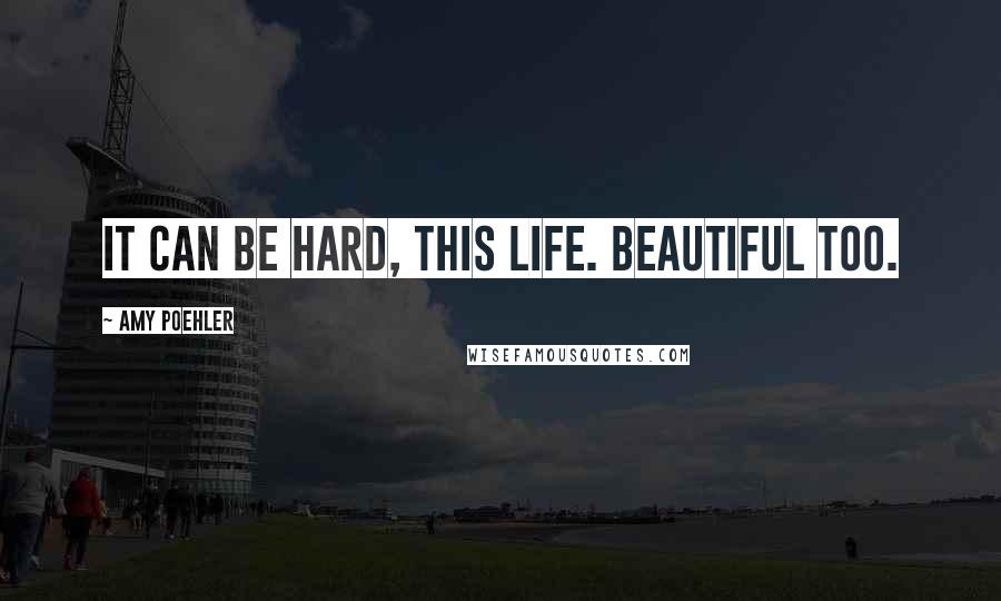 Amy Poehler Quotes: It can be hard, this life. Beautiful too.
