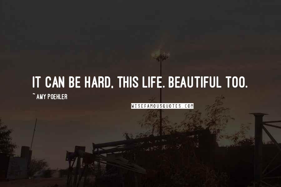 Amy Poehler Quotes: It can be hard, this life. Beautiful too.