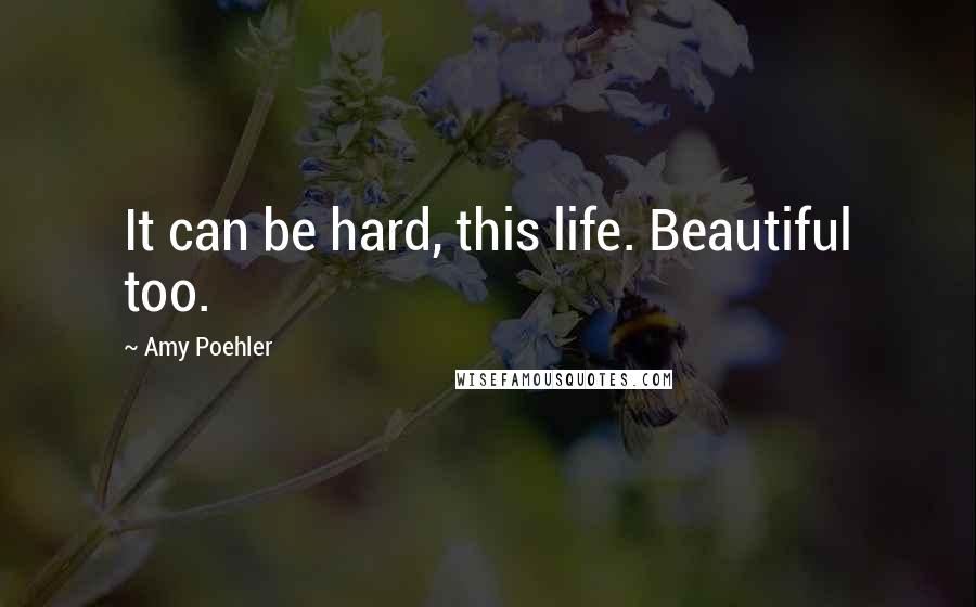 Amy Poehler Quotes: It can be hard, this life. Beautiful too.