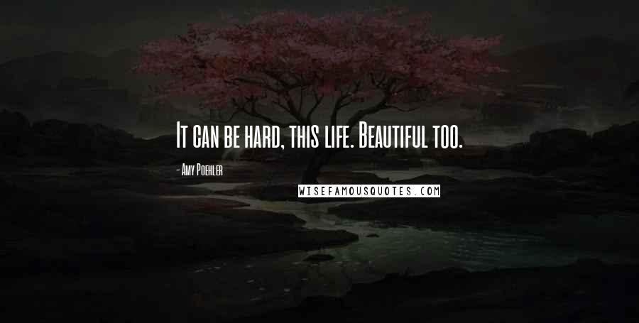 Amy Poehler Quotes: It can be hard, this life. Beautiful too.