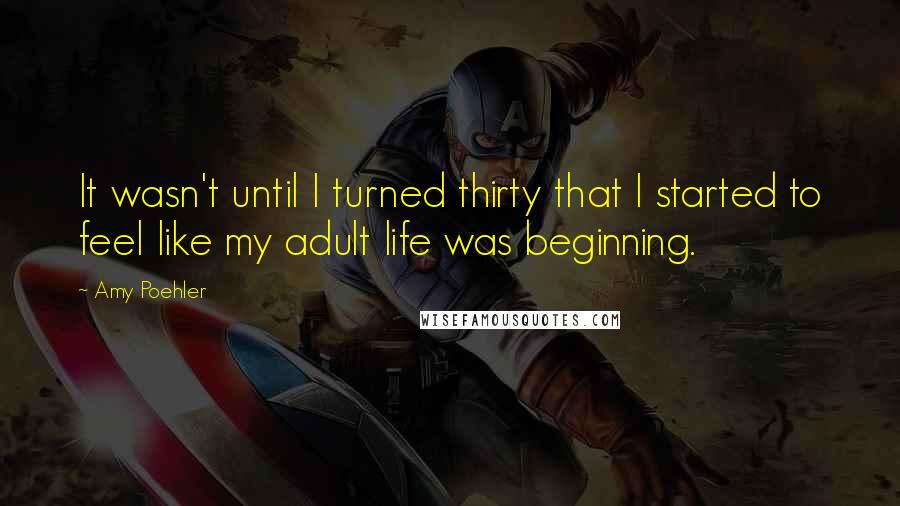 Amy Poehler Quotes: It wasn't until I turned thirty that I started to feel like my adult life was beginning.