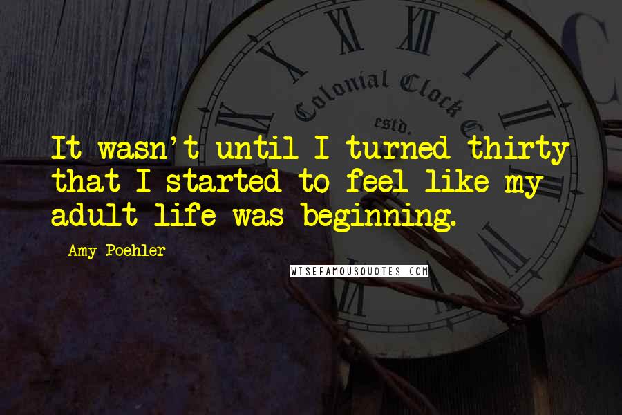 Amy Poehler Quotes: It wasn't until I turned thirty that I started to feel like my adult life was beginning.