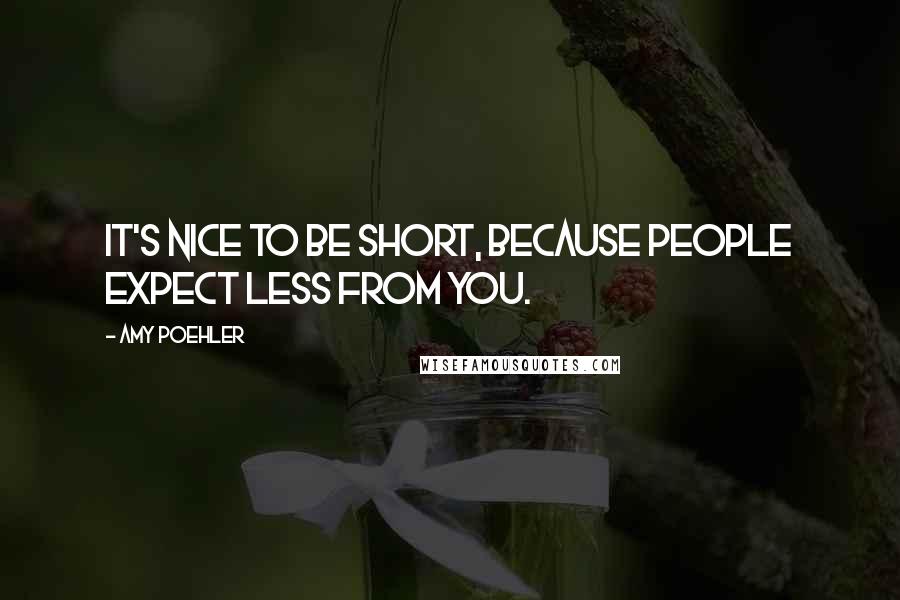 Amy Poehler Quotes: It's nice to be short, because people expect less from you.