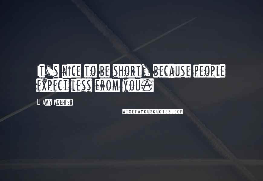 Amy Poehler Quotes: It's nice to be short, because people expect less from you.