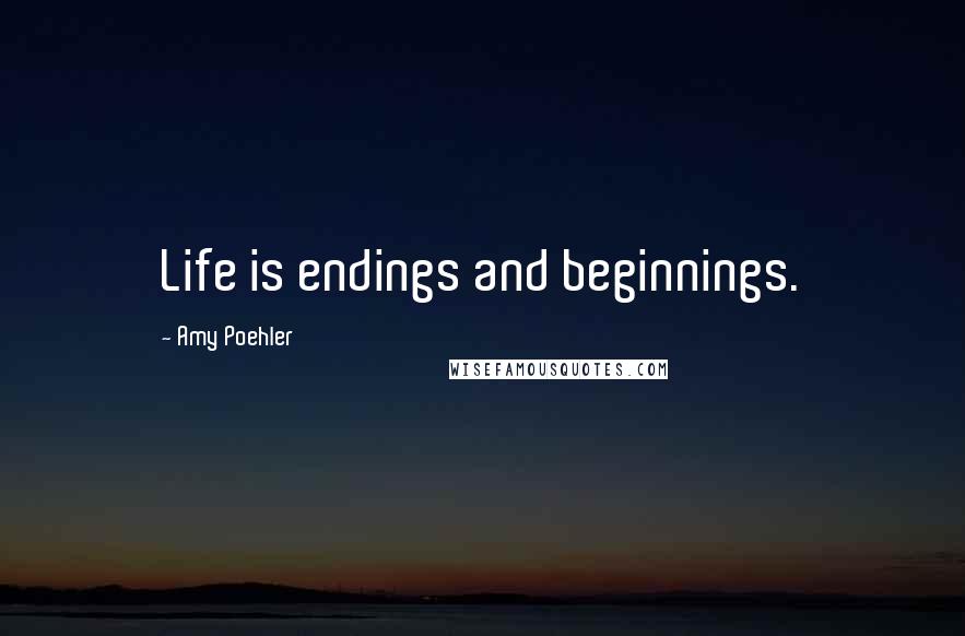 Amy Poehler Quotes: Life is endings and beginnings.