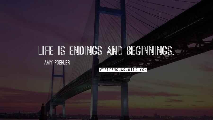 Amy Poehler Quotes: Life is endings and beginnings.