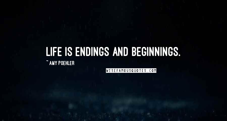 Amy Poehler Quotes: Life is endings and beginnings.