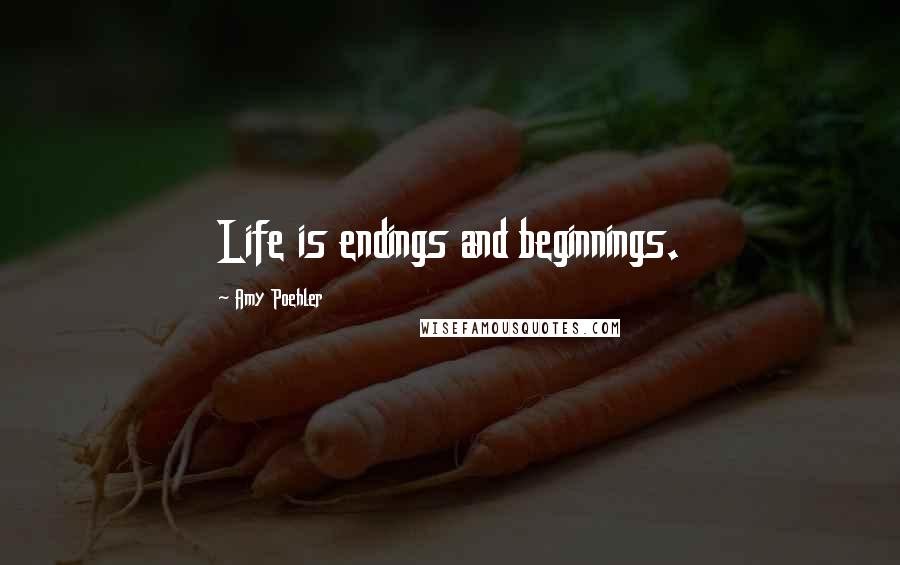Amy Poehler Quotes: Life is endings and beginnings.