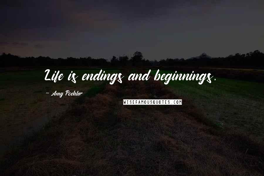 Amy Poehler Quotes: Life is endings and beginnings.