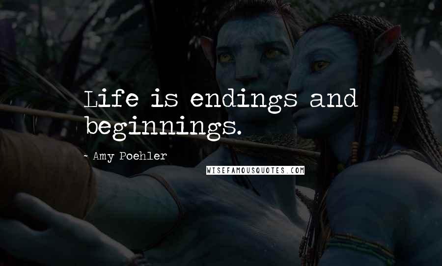 Amy Poehler Quotes: Life is endings and beginnings.