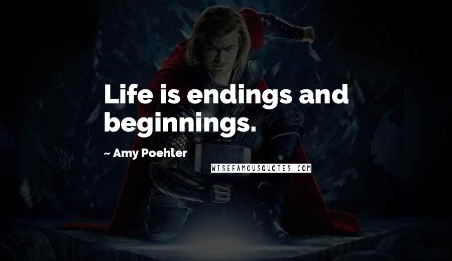 Amy Poehler Quotes: Life is endings and beginnings.