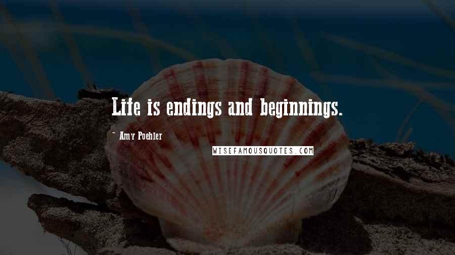 Amy Poehler Quotes: Life is endings and beginnings.