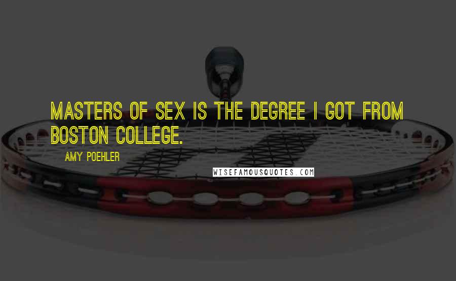 Amy Poehler Quotes: Masters of Sex is the degree I got from Boston College.