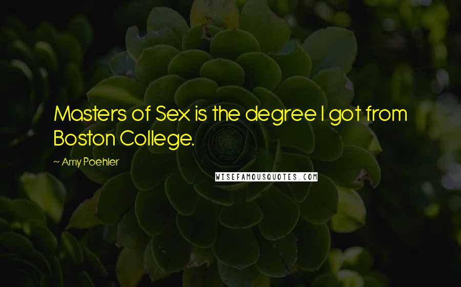 Amy Poehler Quotes: Masters of Sex is the degree I got from Boston College.