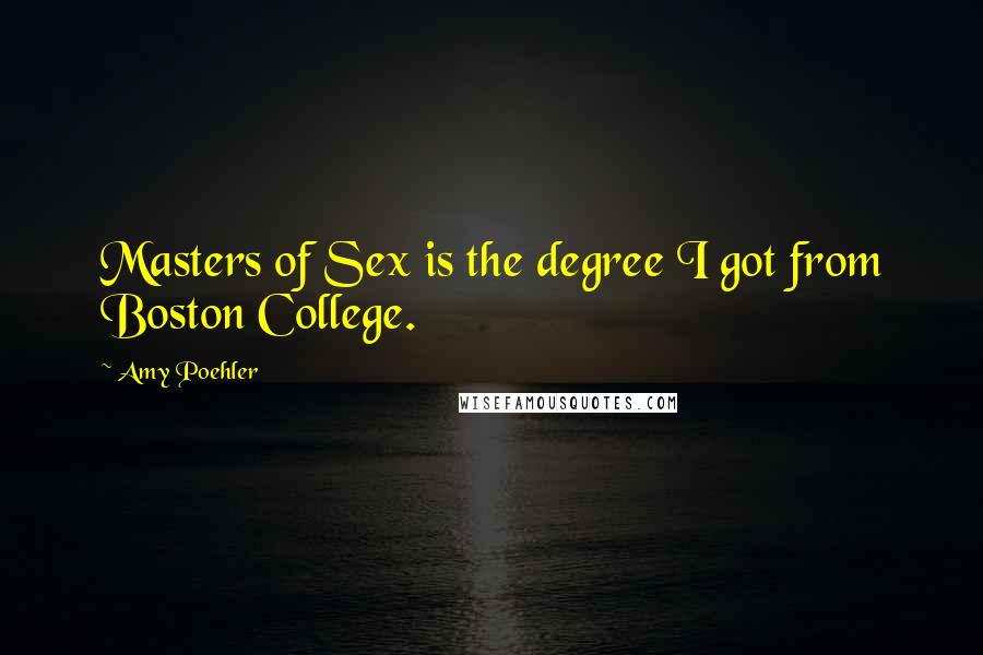 Amy Poehler Quotes: Masters of Sex is the degree I got from Boston College.