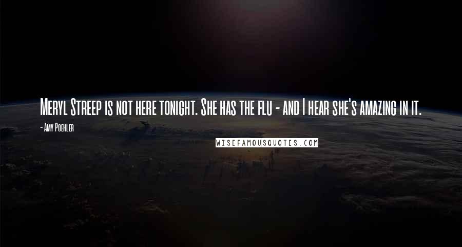 Amy Poehler Quotes: Meryl Streep is not here tonight. She has the flu - and I hear she's amazing in it.