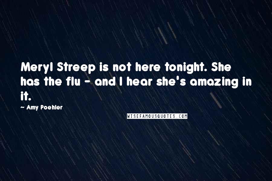 Amy Poehler Quotes: Meryl Streep is not here tonight. She has the flu - and I hear she's amazing in it.